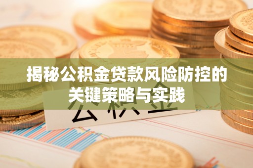 石阡揭秘公积金贷款风险防控的关键策略与实践