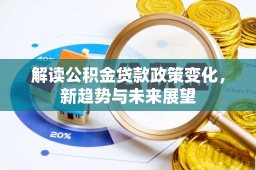 石阡解读公积金贷款政策变化，新趋势与未来展望