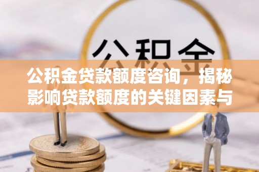 石阡公积金贷款额度咨询，揭秘影响贷款额度的关键因素与实用攻略