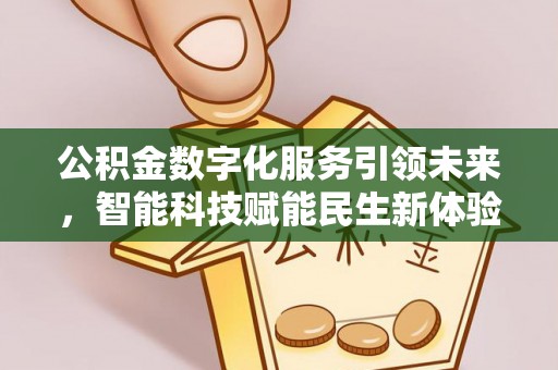 石阡公积金数字化服务引领未来，智能科技赋能民生新体验