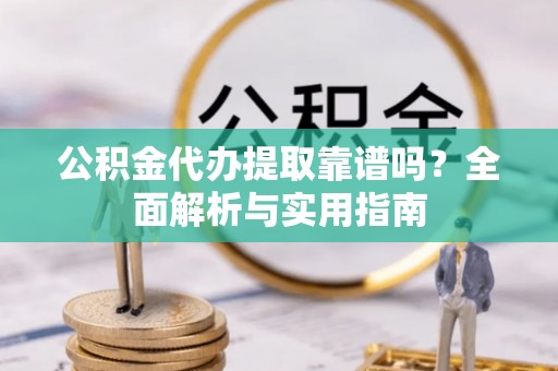 石阡公积金代办提取靠谱吗？全面解析与实用指南