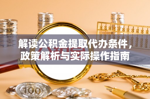 石阡解读公积金提取代办条件，政策解析与实际操作指南