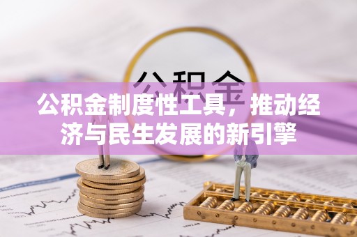 石阡公积金制度性工具，推动经济与民生发展的新引擎