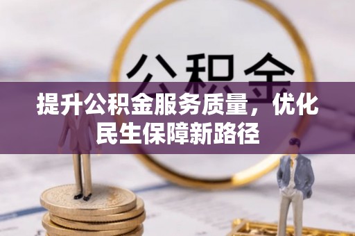 石阡提升公积金服务质量，优化民生保障新路径