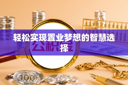 石阡轻松实现置业梦想的智慧选择