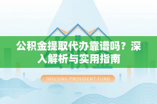 石阡公积金提取代办靠谱吗？深入解析与实用指南