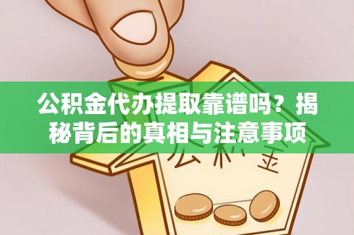 石阡公积金代办提取靠谱吗？揭秘背后的真相与注意事项