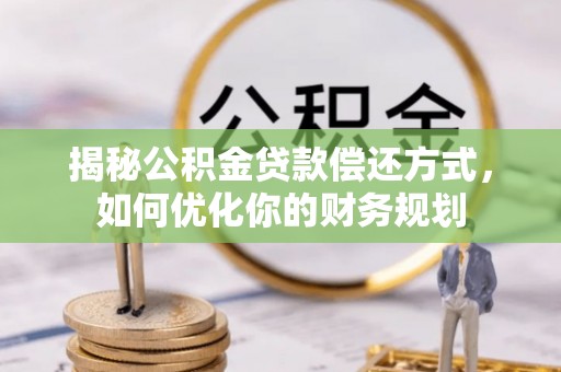 石阡揭秘公积金贷款偿还方式，如何优化你的财务规划