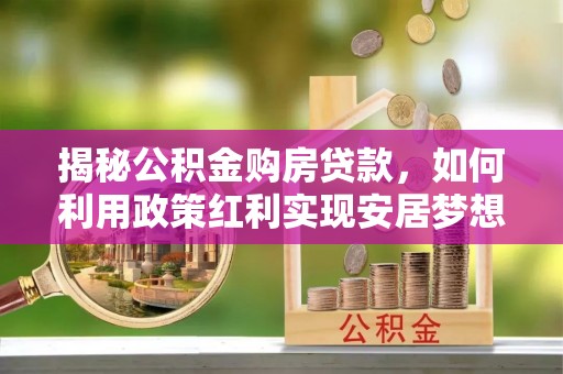 石阡揭秘公积金购房贷款，如何利用政策红利实现安居梦想