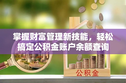 石阡掌握财富管理新技能，轻松搞定公积金账户余额查询
