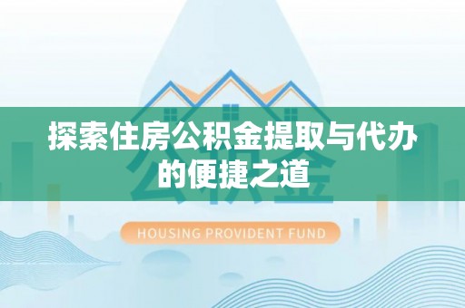 石阡探索住房公积金提取与代办的便捷之道
