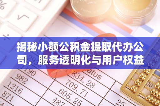 石阡揭秘小额公积金提取代办公司，服务透明化与用户权益保障