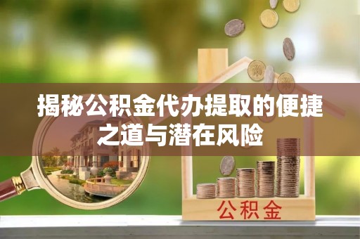 石阡揭秘公积金代办提取的便捷之道与潜在风险