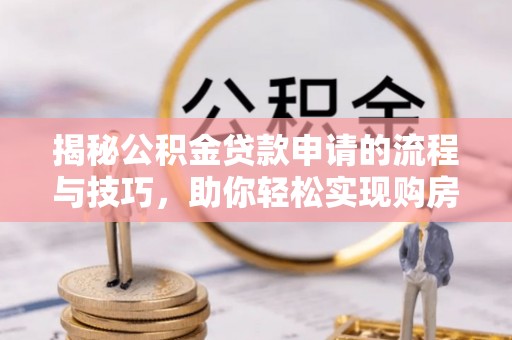 石阡揭秘公积金贷款申请的流程与技巧，助你轻松实现购房梦