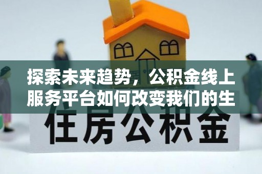 石阡探索未来趋势，公积金线上服务平台如何改变我们的生活