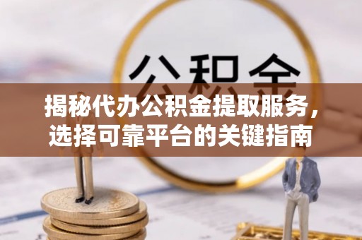 石阡揭秘代办公积金提取服务，选择可靠平台的关键指南