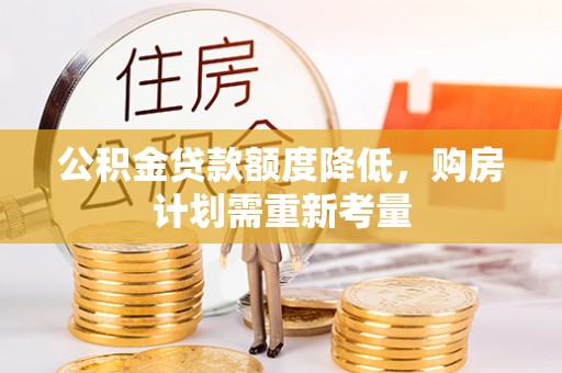 石阡公积金贷款额度降低，购房计划需重新考量