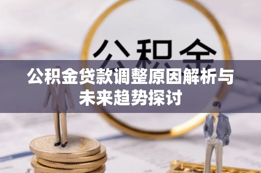 石阡公积金贷款调整原因解析与未来趋势探讨