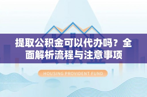 石阡提取公积金可以代办吗？全面解析流程与注意事项