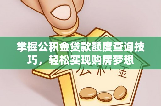 石阡掌握公积金贷款额度查询技巧，轻松实现购房梦想