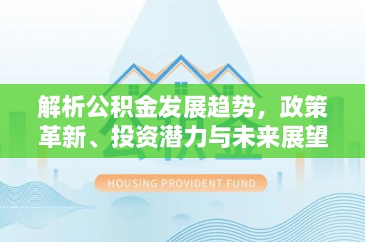 石阡解析公积金发展趋势，政策革新、投资潜力与未来展望