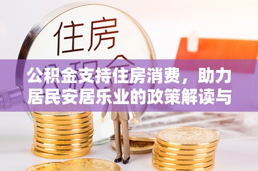 石阡公积金支持住房消费，助力居民安居乐业的政策解读与展望