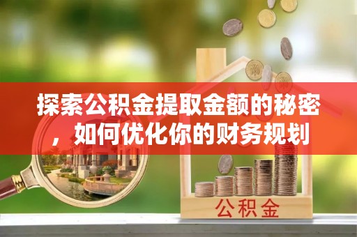 石阡探索公积金提取金额的秘密，如何优化你的财务规划