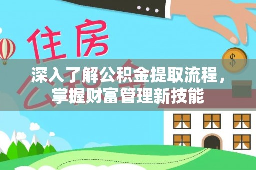 石阡深入了解公积金提取流程，掌握财富管理新技能
