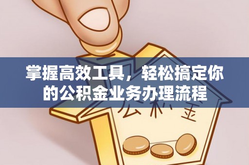 石阡掌握高效工具，轻松搞定你的公积金业务办理流程