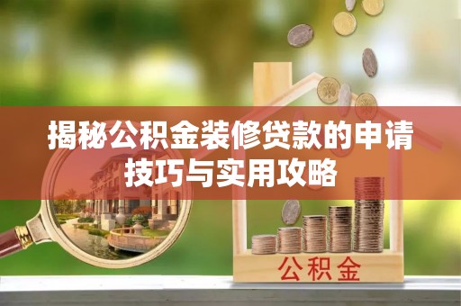 石阡揭秘公积金装修贷款的申请技巧与实用攻略