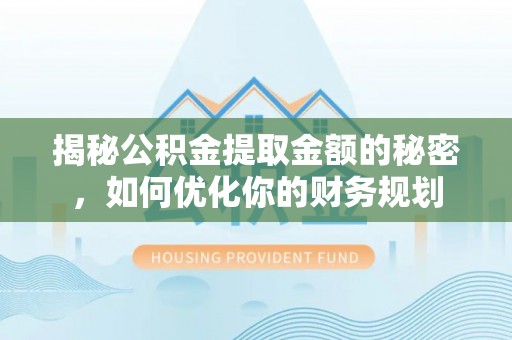 石阡揭秘公积金提取金额的秘密，如何优化你的财务规划