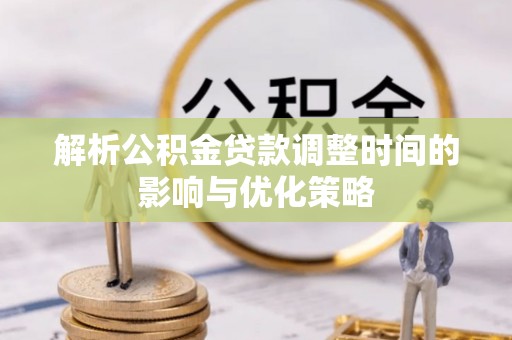 石阡解析公积金贷款调整时间的影响与优化策略