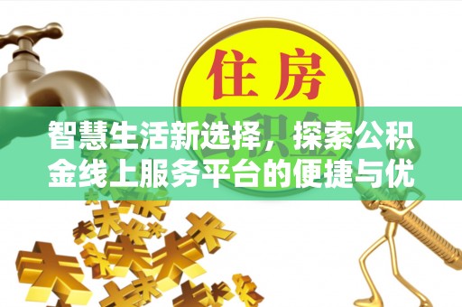 石阡智慧生活新选择，探索公积金线上服务平台的便捷与优势