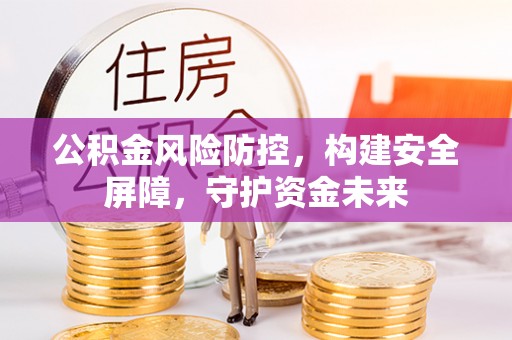 石阡公积金风险防控，构建安全屏障，守护资金未来