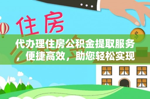 石阡代办理住房公积金提取服务，便捷高效，助您轻松实现资金规划