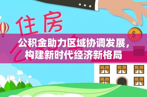 石阡公积金助力区域协调发展，构建新时代经济新格局