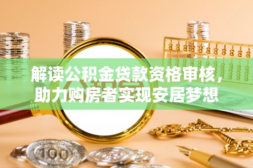 石阡解读公积金贷款资格审核，助力购房者实现安居梦想