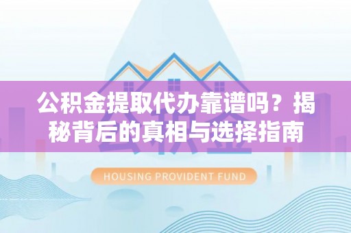 石阡公积金提取代办靠谱吗？揭秘背后的真相与选择指南