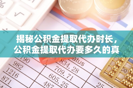 石阡揭秘公积金提取代办时长，公积金提取代办要多久的真相与攻略