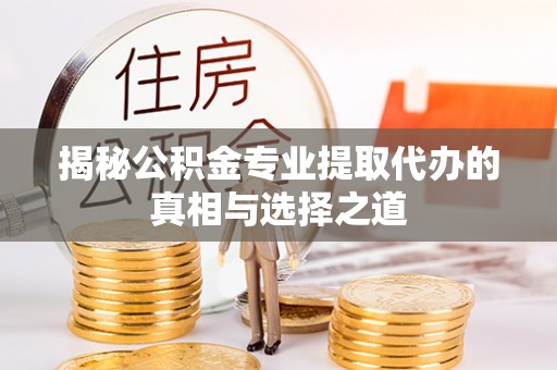 石阡揭秘公积金专业提取代办的真相与选择之道
