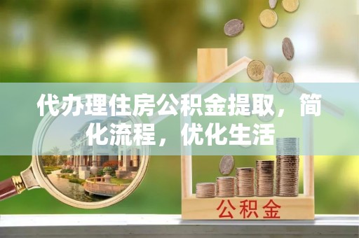 石阡代办理住房公积金提取，简化流程，优化生活