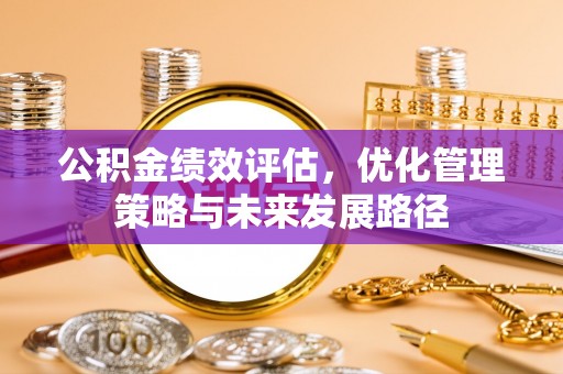 石阡公积金绩效评估，优化管理策略与未来发展路径