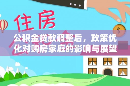 石阡公积金贷款调整后，政策优化对购房家庭的影响与展望
