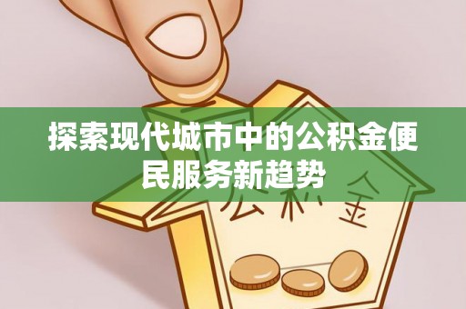 石阡探索现代城市中的公积金便民服务新趋势