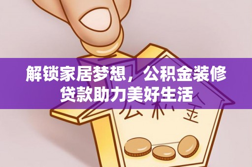 石阡解锁家居梦想，公积金装修贷款助力美好生活