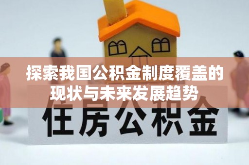 石阡探索我国公积金制度覆盖的现状与未来发展趋势