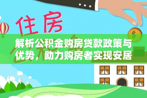 石阡解析公积金购房贷款政策与优势，助力购房者实现安居梦想
