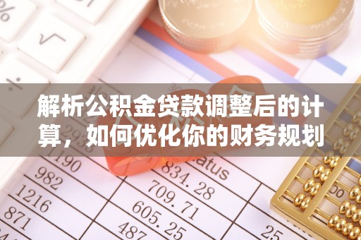 石阡解析公积金贷款调整后的计算，如何优化你的财务规划