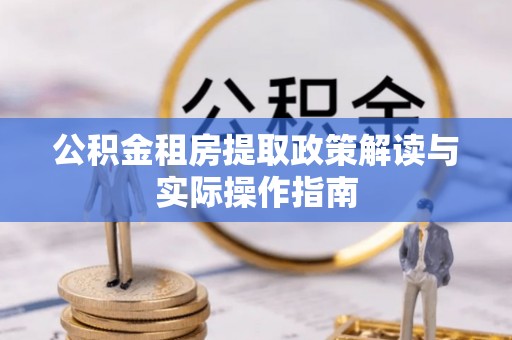 石阡公积金租房提取政策解读与实际操作指南