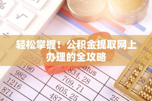 石阡轻松掌握！公积金提取网上办理的全攻略